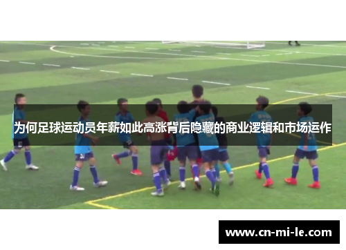 为何足球运动员年薪如此高涨背后隐藏的商业逻辑和市场运作
