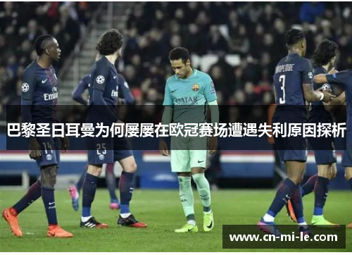 巴黎圣日耳曼为何屡屡在欧冠赛场遭遇失利原因探析