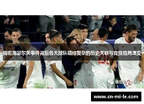 揭密海瑟尔关事件背后各大球队错综复杂的历史关联与竞技格局演变