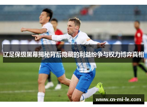 辽足保级黑幕揭秘背后隐藏的利益纷争与权力博弈真相