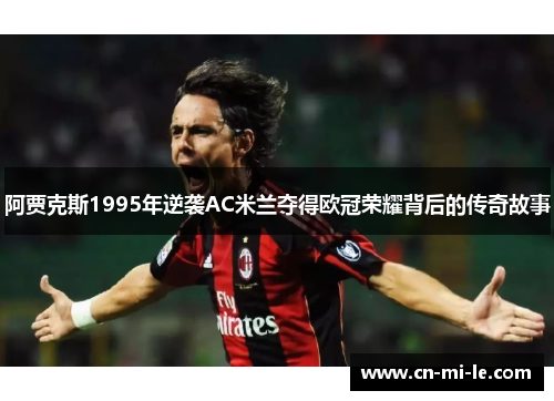 阿贾克斯1995年逆袭AC米兰夺得欧冠荣耀背后的传奇故事