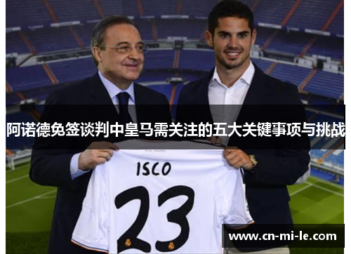 阿诺德免签谈判中皇马需关注的五大关键事项与挑战
