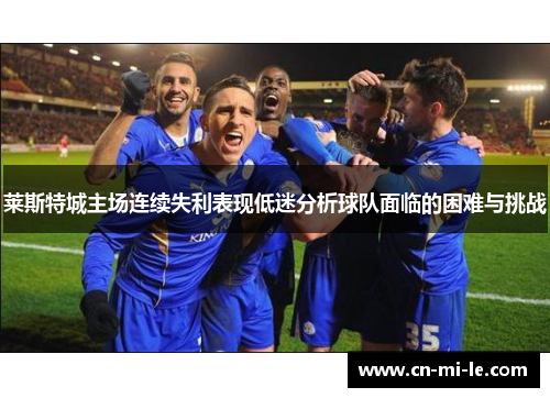 莱斯特城主场连续失利表现低迷分析球队面临的困难与挑战