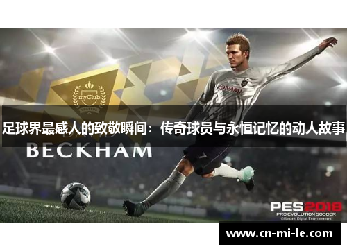 足球界最感人的致敬瞬间：传奇球员与永恒记忆的动人故事