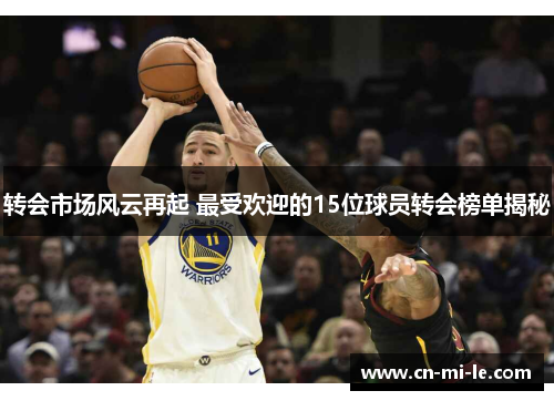 转会市场风云再起 最受欢迎的15位球员转会榜单揭秘