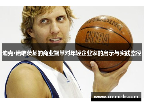 迪克·诺维茨基的商业智慧对年轻企业家的启示与实践路径