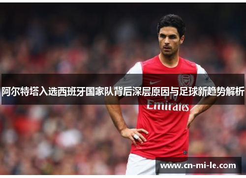 阿尔特塔入选西班牙国家队背后深层原因与足球新趋势解析