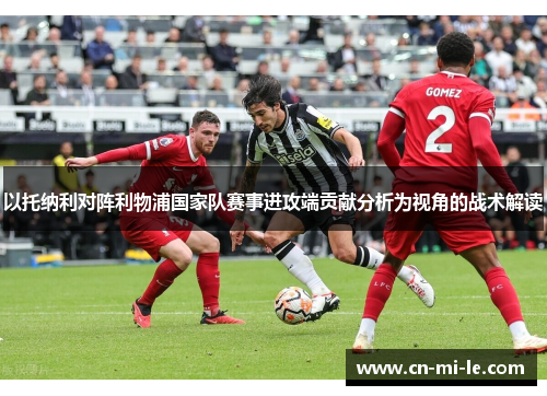 以托纳利对阵利物浦国家队赛事进攻端贡献分析为视角的战术解读