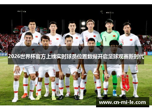 2026世界杯官方上线实时球员位置数据开启足球观赛新时代