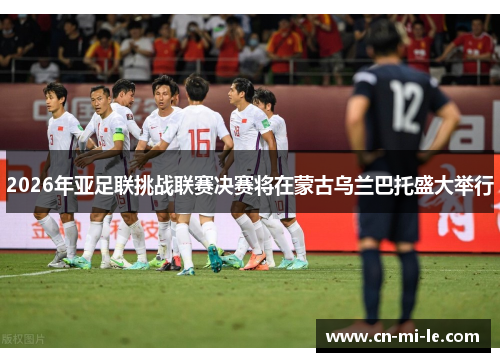 2026年亚足联挑战联赛决赛将在蒙古乌兰巴托盛大举行