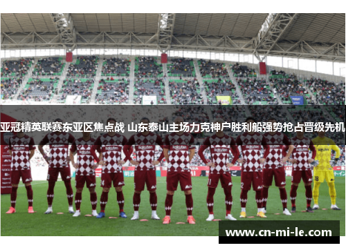 亚冠精英联赛东亚区焦点战 山东泰山主场力克神户胜利船强势抢占晋级先机