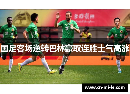 国足客场逆转巴林豪取连胜士气高涨