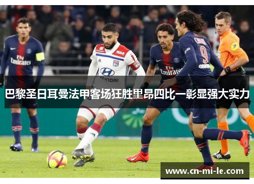 巴黎圣日耳曼法甲客场狂胜里昂四比一彰显强大实力