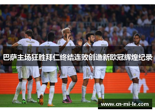 巴萨主场狂胜拜仁终结连败创造新欧冠辉煌纪录