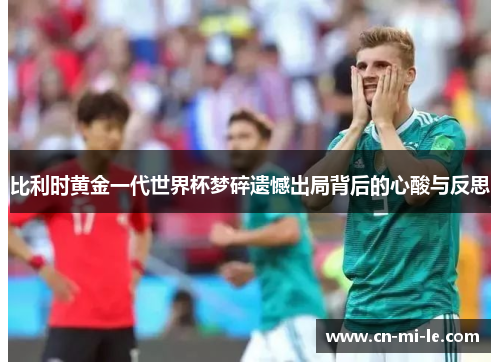 比利时黄金一代世界杯梦碎遗憾出局背后的心酸与反思