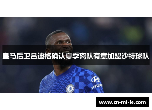 皇马后卫吕迪格确认夏季离队有意加盟沙特球队