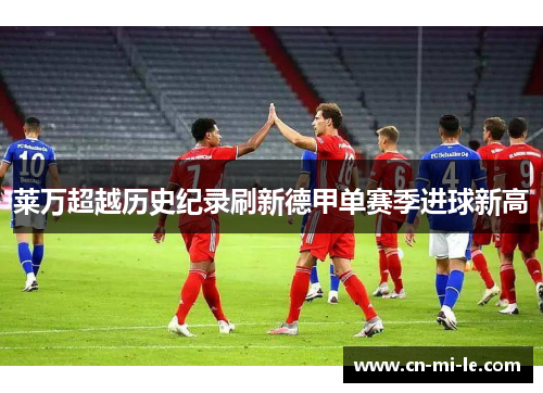 莱万超越历史纪录刷新德甲单赛季进球新高