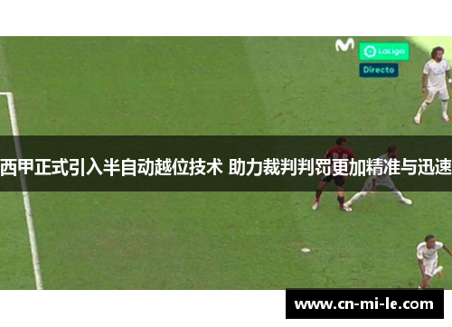 西甲正式引入半自动越位技术 助力裁判判罚更加精准与迅速