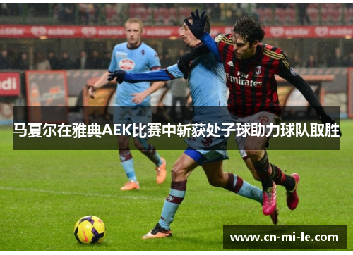 马夏尔在雅典AEK比赛中斩获处子球助力球队取胜
