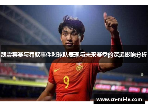 魏震禁赛与罚款事件对球队表现与未来赛季的深远影响分析