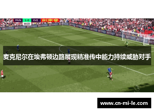 麦克尼尔在埃弗顿边路展现精准传中能力持续威胁对手