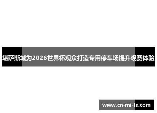 堪萨斯城为2026世界杯观众打造专用停车场提升观赛体验