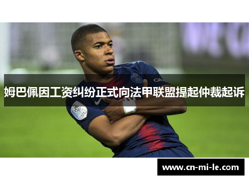 姆巴佩因工资纠纷正式向法甲联盟提起仲裁起诉