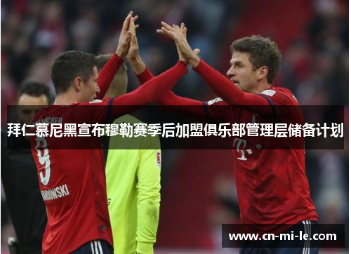 拜仁慕尼黑宣布穆勒赛季后加盟俱乐部管理层储备计划