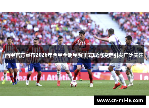 西甲官方宣布2026年西甲全明星赛正式取消决定引发广泛关注